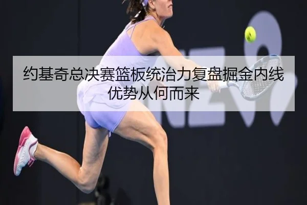 约基奇总决赛篮板统治力复盘掘金内线优势从何而来